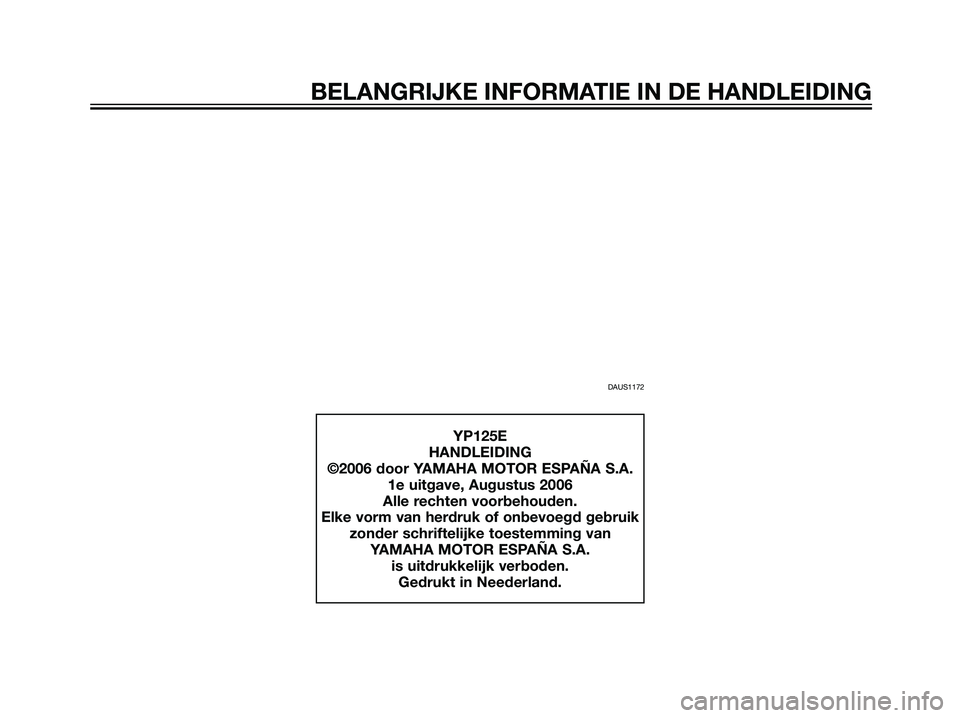 YAMAHA MAJESTY 125 2008  Instructieboekje (in Dutch) BELANGRIJKE INFORMATIE IN DE HANDLEIDING
DAUS1172
YP125E
HANDLEIDING
©2006 door YAMAHA MOTOR ESPAÑA S.A.
1e uitgave, Augustus 2006
Alle rechten voorbehouden.
Elke vorm van herdruk of onbevoegd gebru