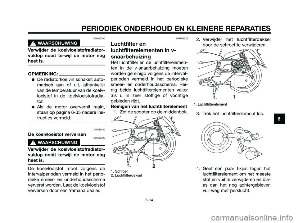 YAMAHA MAJESTY 125 2008  Instructieboekje (in Dutch) DWA10380
s s
WAARSCHUWING
Verwijder de koelvloeistofradiator-
vuldop nooit terwijl de motor nog
heet is.
OPMERKING:
De radiatorkoelvin schakelt auto-
matisch aan of uit, afhankelijk
van de temperatuu