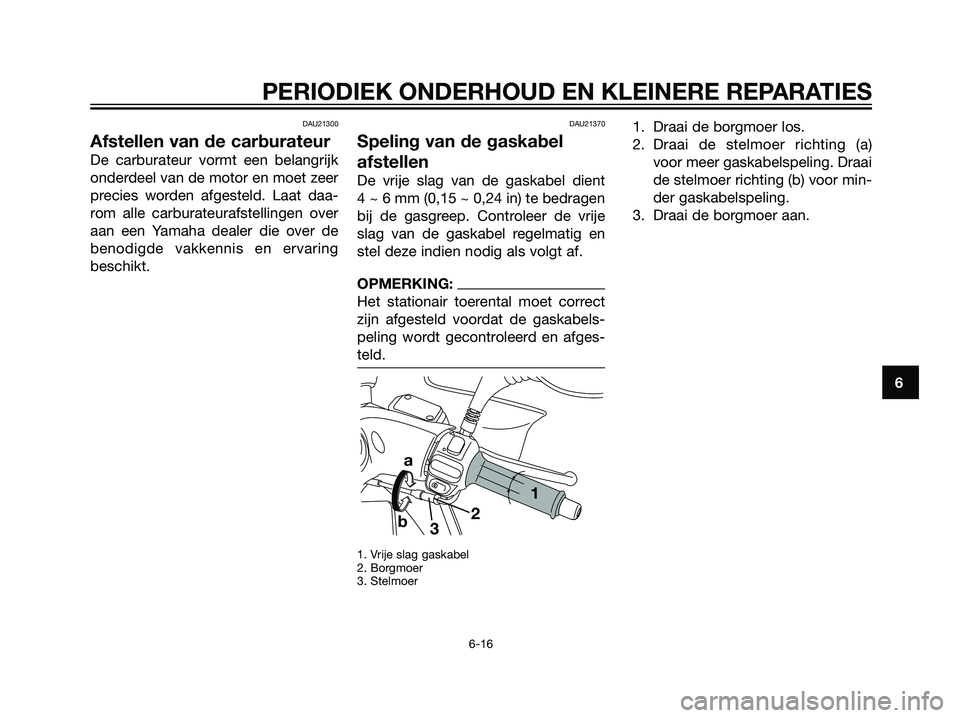 YAMAHA MAJESTY 125 2008  Instructieboekje (in Dutch) DAU21300
Afstellen van de carburateur
De carburateur vormt een belangrijk
onderdeel van de motor en moet zeer
precies worden afgesteld. Laat daa-
rom alle carburateurafstellingen over
aan een Yamaha d