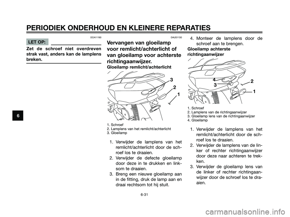 YAMAHA MAJESTY 125 2008  Instructieboekje (in Dutch) DCA11190
LET OP:
Zet de schroef niet overdreven
strak vast, anders kan de lamplens
breken.
DAUS1130
Vervangen van gloeilamp
voor remlicht/achterlicht of
van gloeilamp voor achterste
richtingaanwijzer.