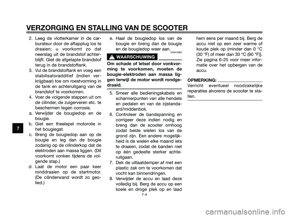 YAMAHA MAJESTY 125 2008  Instructieboekje (in Dutch) 2. Leeg de vlotterkamer in de car-
burateur door de aftapplug los te
draaien; u voorkomt zo dat
neerslag uit de brandstof achter-
blijft. Giet de afgetapte brandstof
terug in de brandstoftank.
3. Vul 