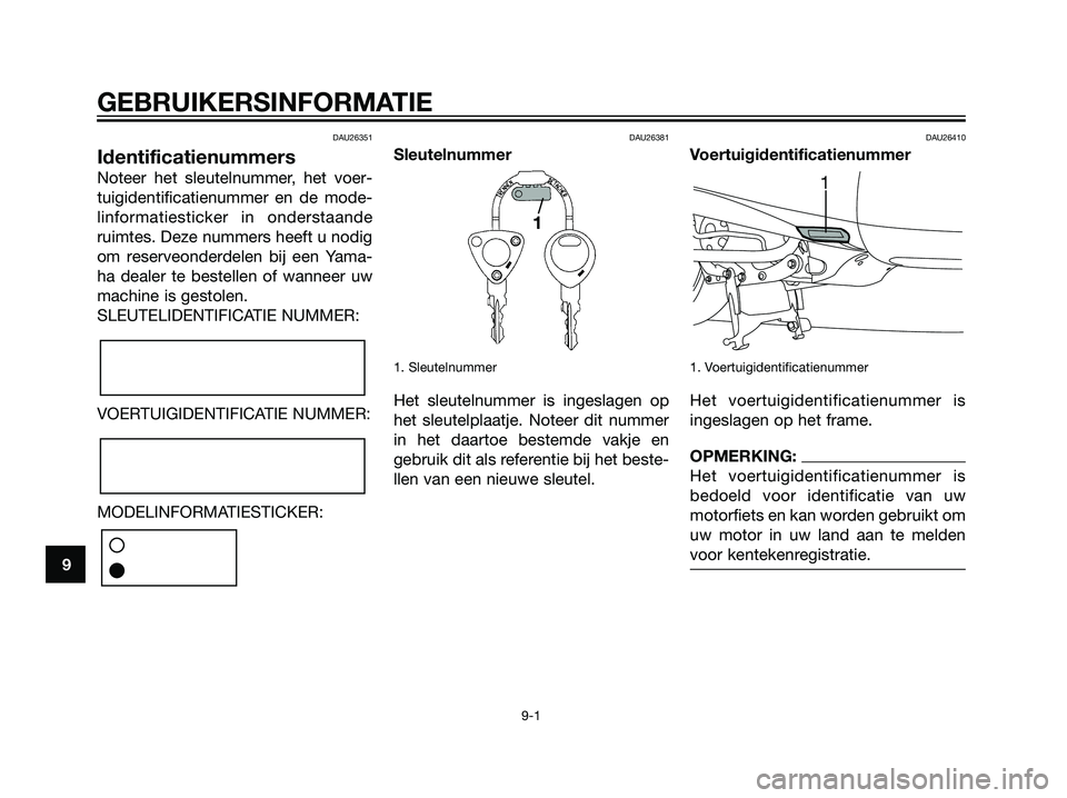 YAMAHA MAJESTY 125 2008  Instructieboekje (in Dutch) DAU26351
Identificatienummers
Noteer het sleutelnummer, het voer-
tuigidentificatienummer en de mode-
linformatiesticker in onderstaande
ruimtes. Deze nummers heeft u nodig
om reserveonderdelen bij ee