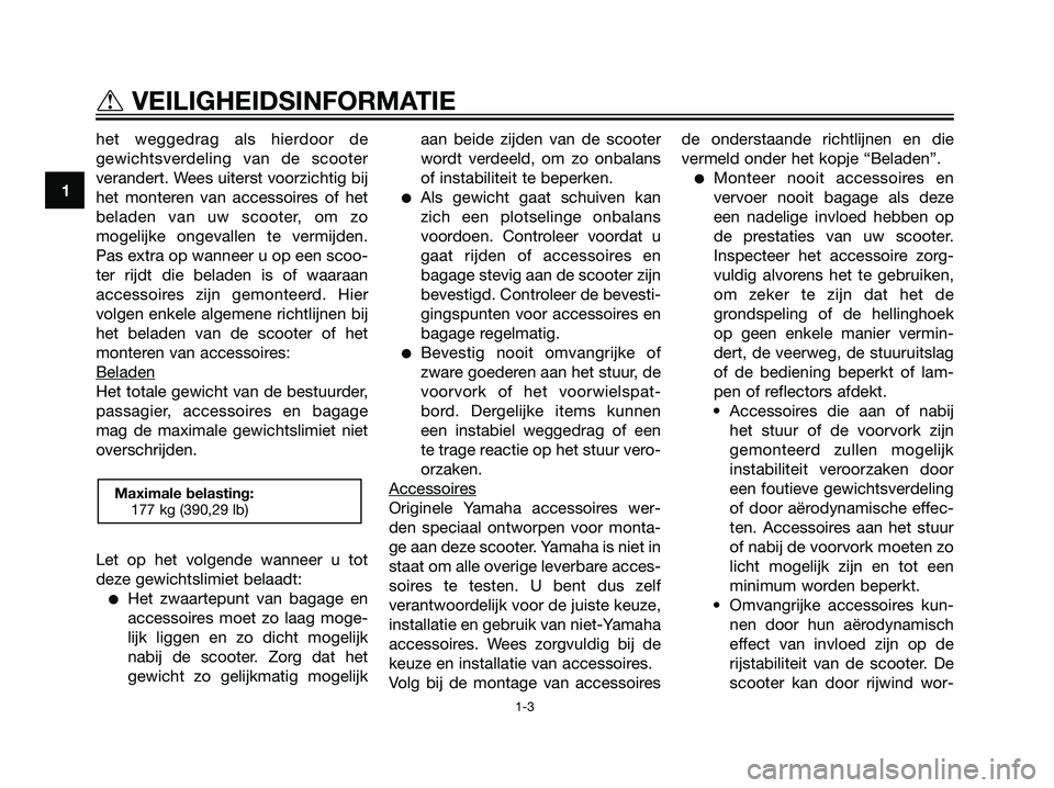 YAMAHA MAJESTY 125 2008  Instructieboekje (in Dutch) het weggedrag als hierdoor de
gewichtsverdeling van de scooter
verandert. Wees uiterst voorzichtig bij
het monteren van accessoires of het
beladen van uw scooter, om zo
mogelijke ongevallen te vermijd