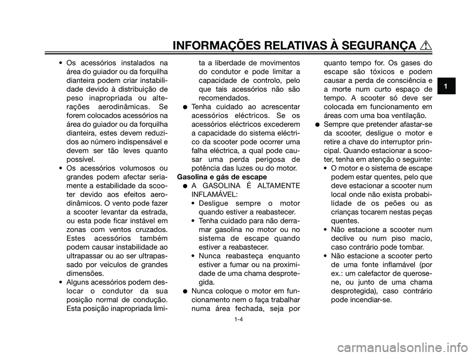 YAMAHA MAJESTY 125 2007  Manual de utilização (in Portuguese) • Os acessórios instalados na
área do guiador ou da forquilha
dianteira podem criar instabili-
dade devido à distribuição de
peso inapropriada ou alte-
rações aerodinâmicas. Se
forem colocad