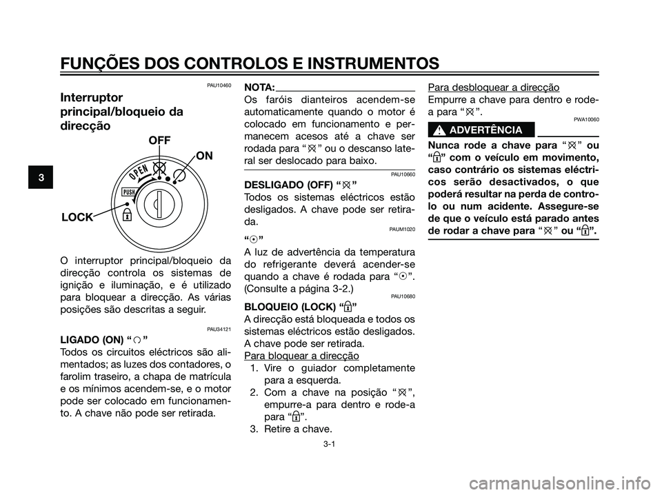 YAMAHA MAJESTY 125 2008  Manual de utilização (in Portuguese) PAU10460
Interruptor
principal/bloqueio da
direcção
O interruptor principal/bloqueio da
direcção controla os sistemas de
ignição e iluminação, e é utilizado
para bloquear a direcção. As vá