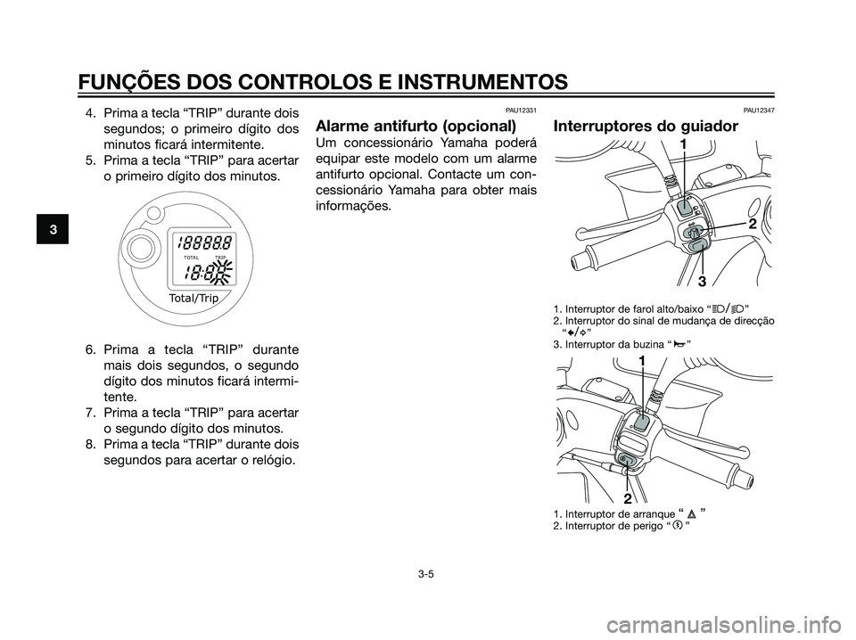 YAMAHA MAJESTY 125 2008  Manual de utilização (in Portuguese) 3
FUNÇÕES DOS CONTROLOS E INSTRUMENTOS
3-5
4. Prima a tecla “TRIP” durante dois
segundos; o primeiro dígito dos
minutos ficará intermitente.
5. Prima a tecla “TRIP” para acertar
o primeiro