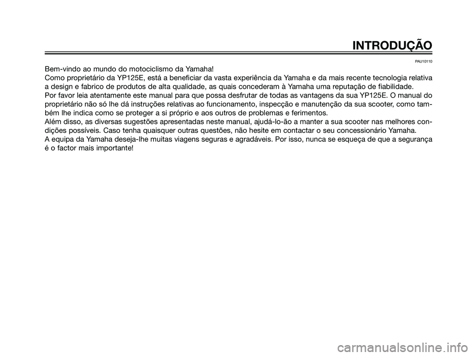 YAMAHA MAJESTY 125 2007  Manual de utilização (in Portuguese) PAU10110
Bem-vindo ao mundo do motociclismo da Yamaha!
Como proprietário da YP125E, está a beneficiar da vasta experiência da Yamaha e da mais recente tecnologia relativa
a design e fabrico de prod