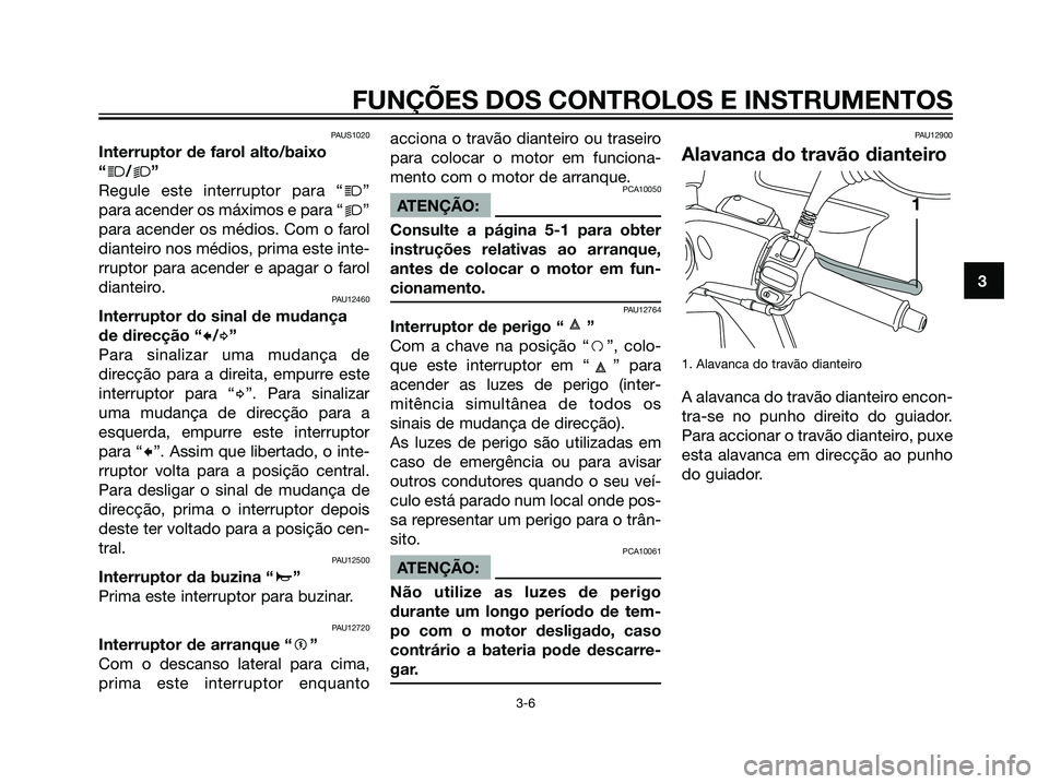 YAMAHA MAJESTY 125 2008  Manual de utilização (in Portuguese) PAUS1020
Interruptor de farol alto/baixo
“
j/k”
Regule este interruptor para “
j”
para acender os máximos e para “
k”
para acender os médios. Com o farol
dianteiro nos médios, prima est