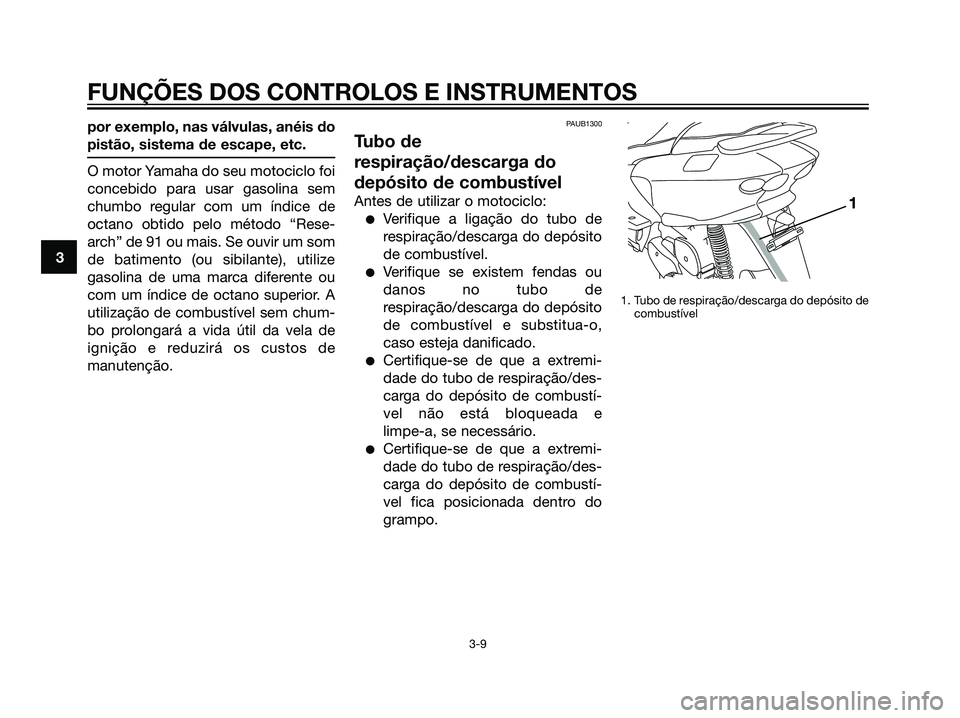 YAMAHA MAJESTY 125 2007  Manual de utilização (in Portuguese) por exemplo, nas válvulas, anéis do
pistão, sistema de escape, etc.
O motor Yamaha do seu motociclo foi
concebido para usar gasolina sem
chumbo regular com um índice de
octano obtido pelo método 