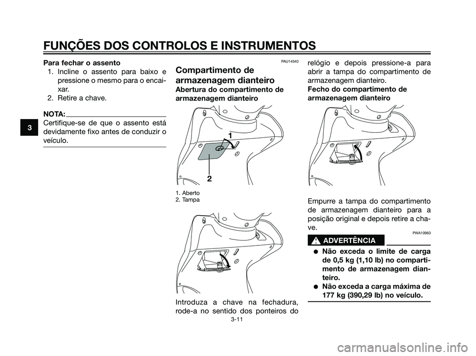 YAMAHA MAJESTY 125 2008  Manual de utilização (in Portuguese) Para fechar o assento
1. Incline o assento para baixo e
pressione o mesmo para o encai-
xar.
2. Retire a chave.
NOTA:
Certifique-se de que o assento está
devidamente fixo antes de conduzir o
veículo