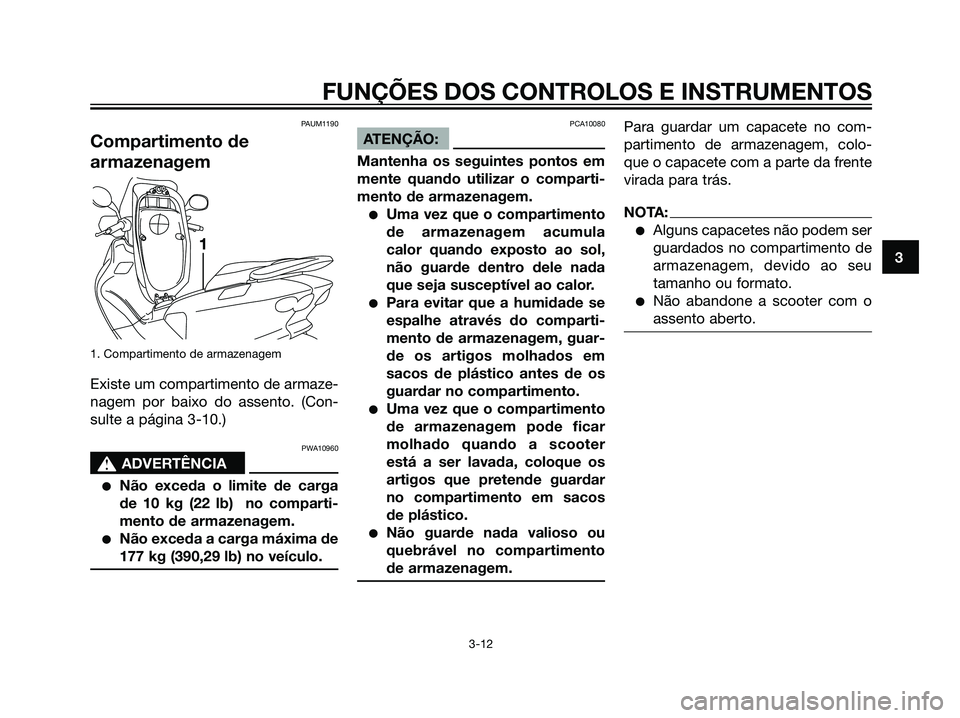 YAMAHA MAJESTY 125 2008  Manual de utilização (in Portuguese) PAUM1190
Compartimento de
armazenagem
1. Compartimento de armazenagem
Existe um compartimento de armaze-
nagem por baixo do assento. (Con-
sulte a página 3-10.)
PWA10960
s s
ADVERTÊNCIA
Não exceda