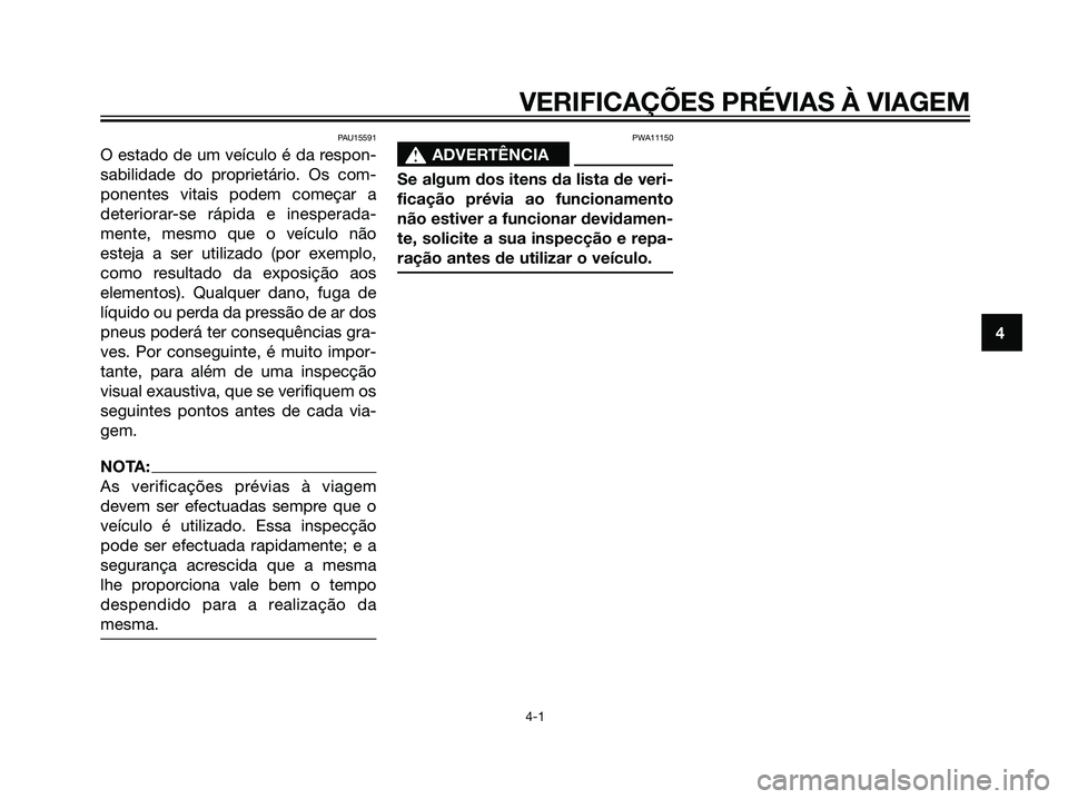YAMAHA MAJESTY 125 2007  Manual de utilização (in Portuguese) PAU15591
O estado de um veículo é da respon-
sabilidade do proprietário. Os com-
ponentes vitais podem começar a
deteriorar-se rápida e inesperada-
mente, mesmo que o veículo não
esteja a ser u
