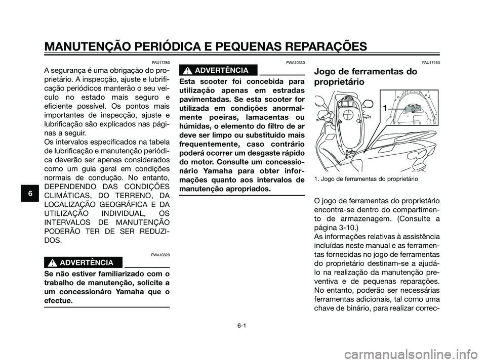 YAMAHA MAJESTY 125 2007  Manual de utilização (in Portuguese) PAU17280
A segurança é uma obrigação do pro-
prietário. A inspecção, ajuste e lubrifi-
cação periódicos manterão o seu veí-
culo no estado mais seguro e
eficiente possível. Os pontos mais