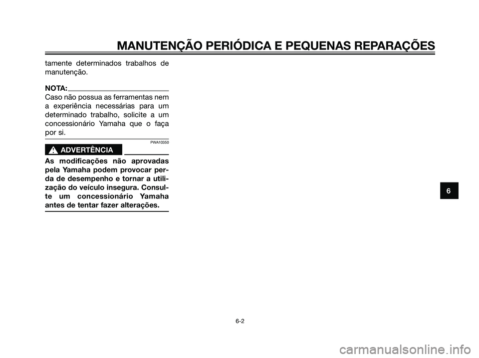 YAMAHA MAJESTY 125 2007  Manual de utilização (in Portuguese) tamente determinados trabalhos de
manutenção.
NOTA:
Caso não possua as ferramentas nem
a experiência necessárias para um
determinado trabalho, solicite a um
concessionário Yamaha que o faça
por