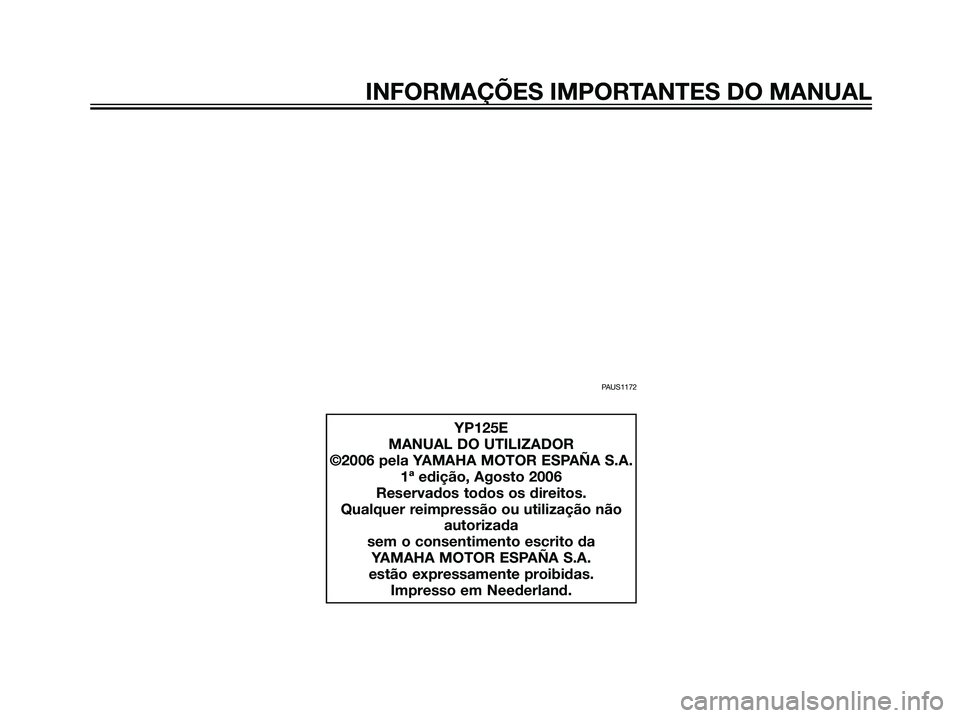 YAMAHA MAJESTY 125 2007  Manual de utilização (in Portuguese) INFORMAÇÕES IMPORTANTES DO MANUAL
PAUS1172
YP125E
MANUAL DO UTILIZADOR
©2006 pela YAMAHA MOTOR ESPAÑA S.A.
1ª edição, Agosto 2006
Reservados todos os direitos.
Qualquer reimpressão ou utiliza�