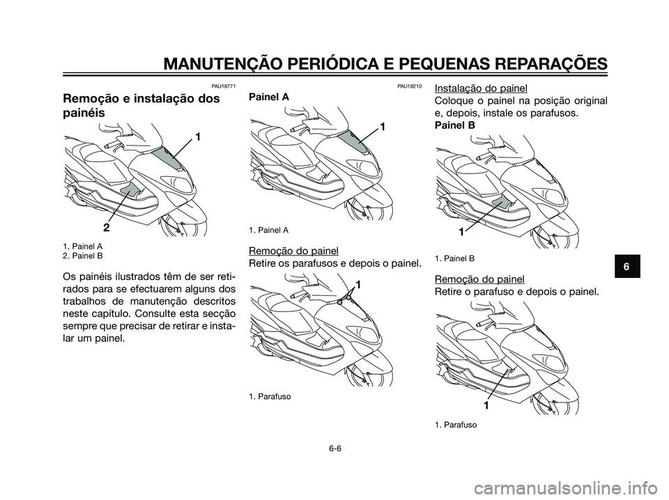 YAMAHA MAJESTY 125 2008  Manual de utilização (in Portuguese) PAU18771
Remoção e instalação dos
painéis
1. Painel A
2. Painel B
Os painéis ilustrados têm de ser reti-
rados para se efectuarem alguns dos
trabalhos de manutenção descritos
neste capítulo.