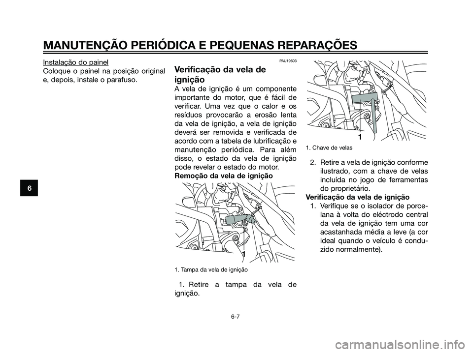 YAMAHA MAJESTY 125 2008  Manual de utilização (in Portuguese) Instalação do painel
Coloque o painel na posição original
e, depois, instale o parafuso.
PAU19603
Verificação da vela de
ignição
A vela de ignição é um componente
importante do motor, que 