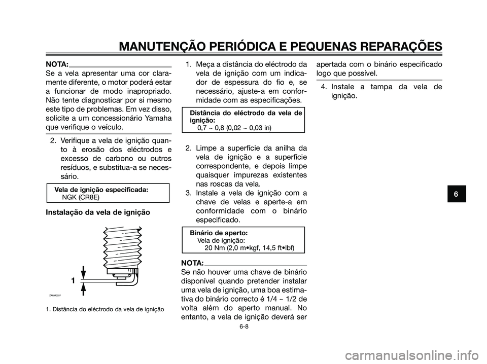 YAMAHA MAJESTY 125 2008  Manual de utilização (in Portuguese) NOTA:
Se a vela apresentar uma cor clara-
mente diferente, o motor poderá estar
a funcionar de modo inapropriado.
Não tente diagnosticar por si mesmo
este tipo de problemas. Em vez disso,
solicite a