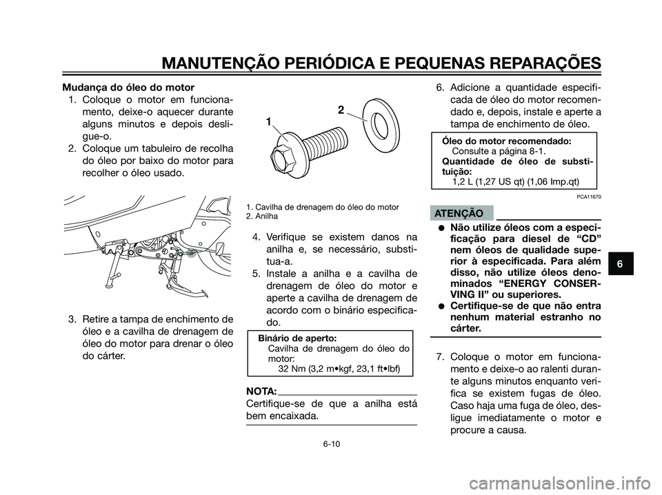 YAMAHA MAJESTY 125 2008  Manual de utilização (in Portuguese) Mudança do óleo do motor
1. Coloque o motor em funciona-
mento, deixe-o aquecer durante
alguns minutos e depois desli-
gue-o.
2. Coloque um tabuleiro de recolha
do óleo por baixo do motor para
reco