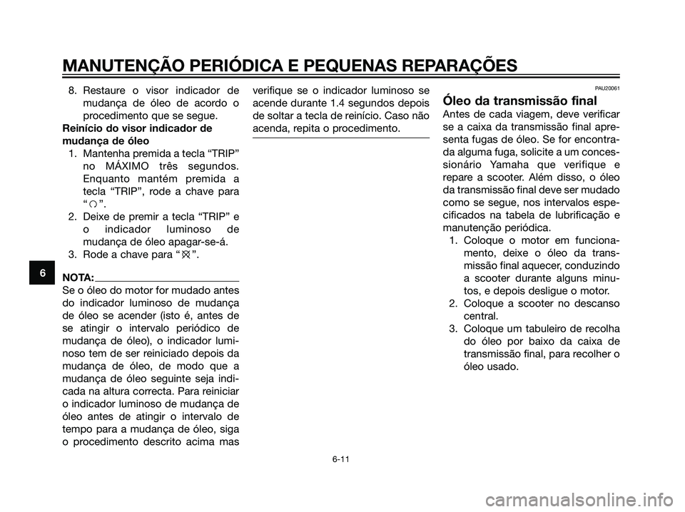 YAMAHA MAJESTY 125 2008  Manual de utilização (in Portuguese) 8. Restaure o visor indicador de
mudança de óleo de acordo o
procedimento que se segue.
Reinício do visor indicador de
mudança de óleo
1. Mantenha premida a tecla “TRIP”
no MÁXIMO três segu