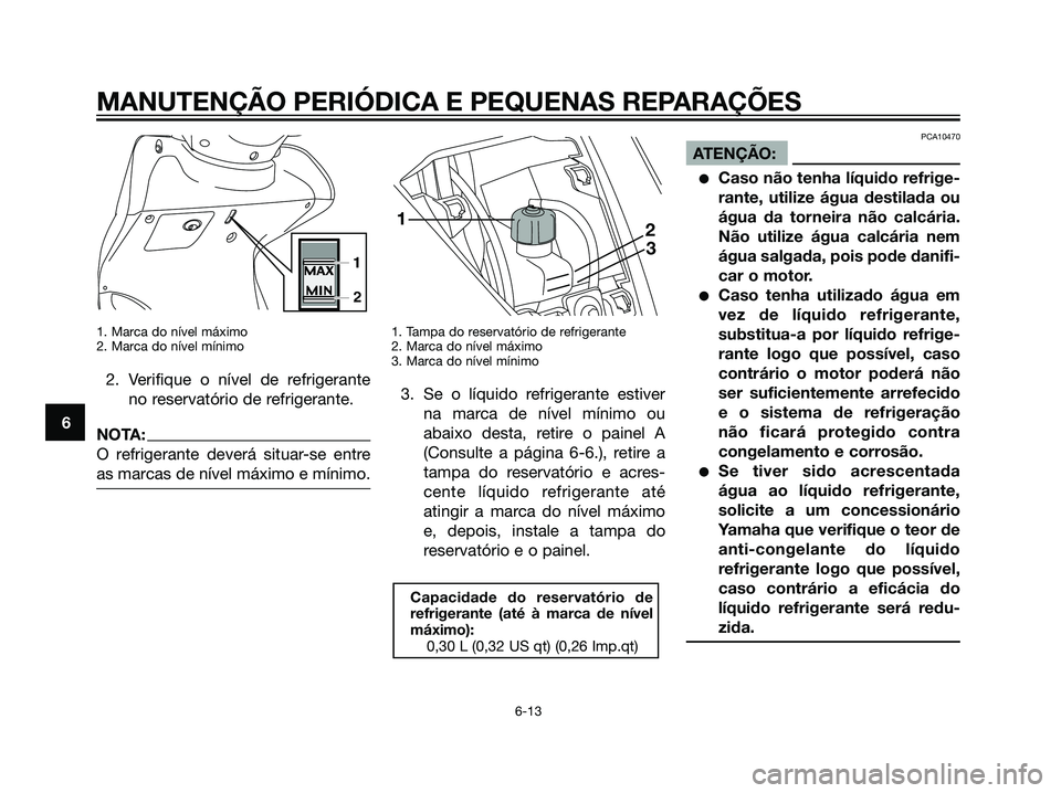 YAMAHA MAJESTY 125 2008  Manual de utilização (in Portuguese) 1. Marca do nível máximo
2. Marca do nível mínimo
2. Verifique o nível de refrigerante
no reservatório de refrigerante.
NOTA:
O refrigerante deverá situar-se entre
as marcas de nível máximo e