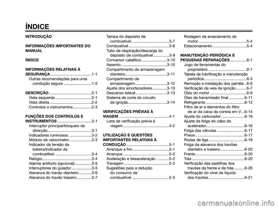 YAMAHA MAJESTY 125 2007  Manual de utilização (in Portuguese) INTRODUÇÃO
INFORMAÇÕES IMPORTANTES DO
MANUAL
ÍNDICE
INFORMAÇÕES RELATIVAS À
SEGURANÇA......................................1-1
Outras recomendações para uma
condução segura ..............