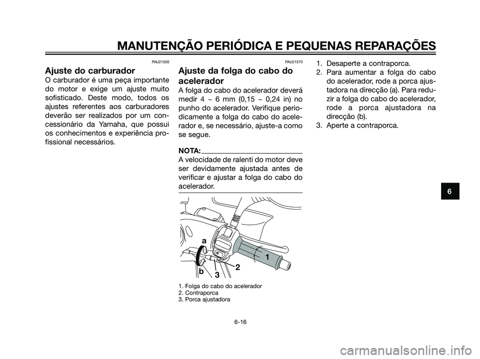 YAMAHA MAJESTY 125 2008  Manual de utilização (in Portuguese) PAU21300
Ajuste do carburador
O carburador é uma peça importante
do motor e exige um ajuste muito
sofisticado. Deste modo, todos os
ajustes referentes aos carburadores
deverão ser realizados por um