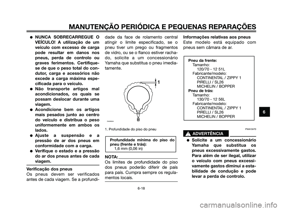 YAMAHA MAJESTY 125 2008  Manual de utilização (in Portuguese) NUNCA SOBRECARREGUE O
VEÍCULO! A utilização de um
veículo com excesso de carga
pode resultar em danos nos
pneus, perda de controlo ou
graves ferimentos. Certifique-
se de que o peso total do con-