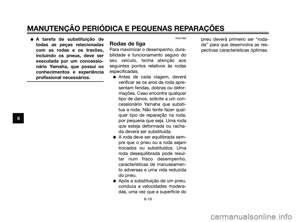 YAMAHA MAJESTY 125 2008  Manual de utilização (in Portuguese) A tarefa de substituição de
todas as peças relacionadas
com as rodas e os travões,
incluindo os pneus, deve ser
executada por um concessio-
nário Yamaha, que possui os
conhecimentos e experiênc
