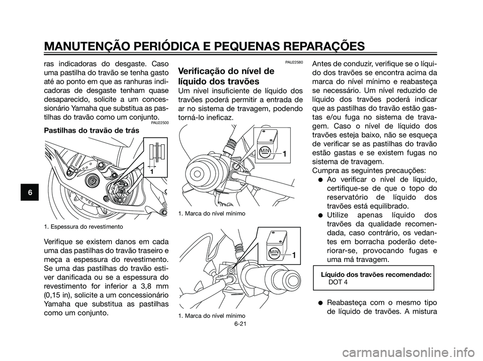 YAMAHA MAJESTY 125 2008  Manual de utilização (in Portuguese) ras indicadoras do desgaste. Caso
uma pastilha do travão se tenha gasto
até ao ponto em que as ranhuras indi-
cadoras de desgaste tenham quase
desaparecido, solicite a um conces-
sionário Yamaha qu