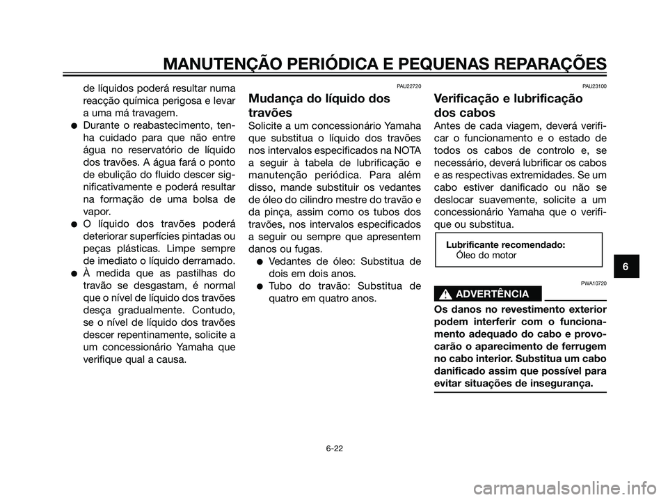 YAMAHA MAJESTY 125 2008  Manual de utilização (in Portuguese) de líquidos poderá resultar numa
reacção química perigosa e levar
a uma má travagem.
Durante o reabastecimento, ten-
ha cuidado para que não entre
água no reservatório de líquido
dos travõ