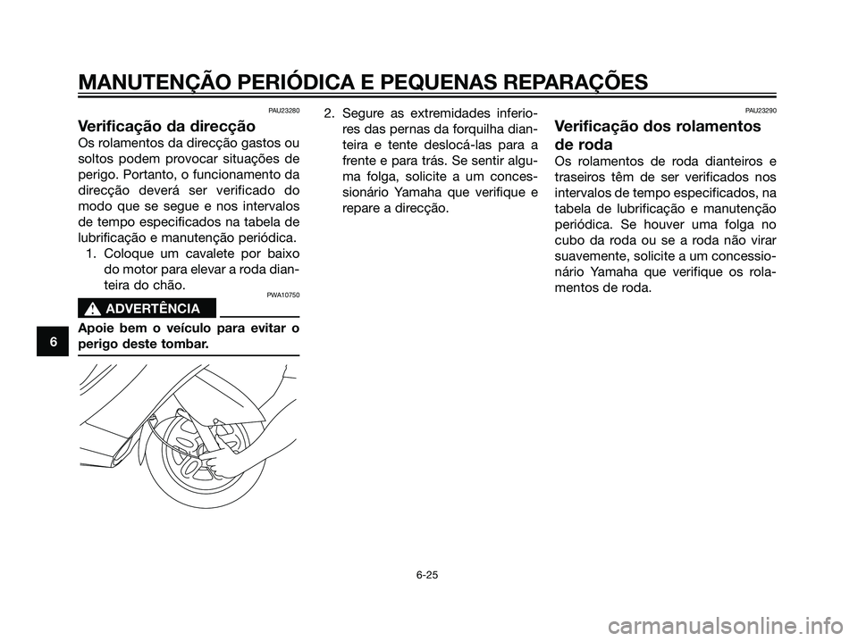 YAMAHA MAJESTY 125 2008  Manual de utilização (in Portuguese) PAU23280
Verificação da direcção
Os rolamentos da direcção gastos ou
soltos podem provocar situações de
perigo. Portanto, o funcionamento da
direcção deverá ser verificado do
modo que se se