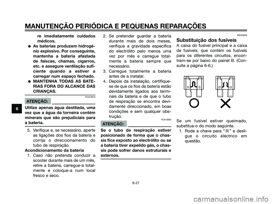 YAMAHA MAJESTY 125 2008  Manual de utilização (in Portuguese) re imediatamente cuidados
médicos.
As baterias produzem hidrogé-
nio explosivo. Por conseguinte,
mantenha a bateria afastada
de faíscas, chamas, cigarros,
etc. e assegure ventilação sufi-
ciente