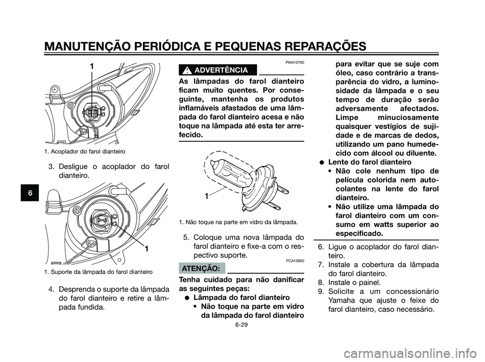 YAMAHA MAJESTY 125 2008  Manual de utilização (in Portuguese) 1. Acoplador do farol dianteiro
3. Desligue o acoplador do farol
dianteiro.
1. Suporte da lâmpada do farol dianteiro
4. Desprenda o suporte da lâmpada
do farol dianteiro e retire a lâm-
pada fundid