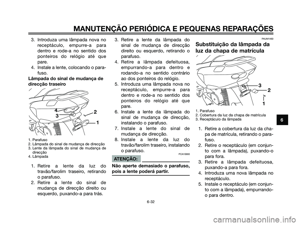 YAMAHA MAJESTY 125 2008  Manual de utilização (in Portuguese) 3. Introduza uma lâmpada nova no
receptáculo, empurre-a para
dentro e rode-a no sentido dos
ponteiros do relógio até que
pare.
4. Instale a lente, colocando o para-
fuso.
Lâmpada do sinal de muda