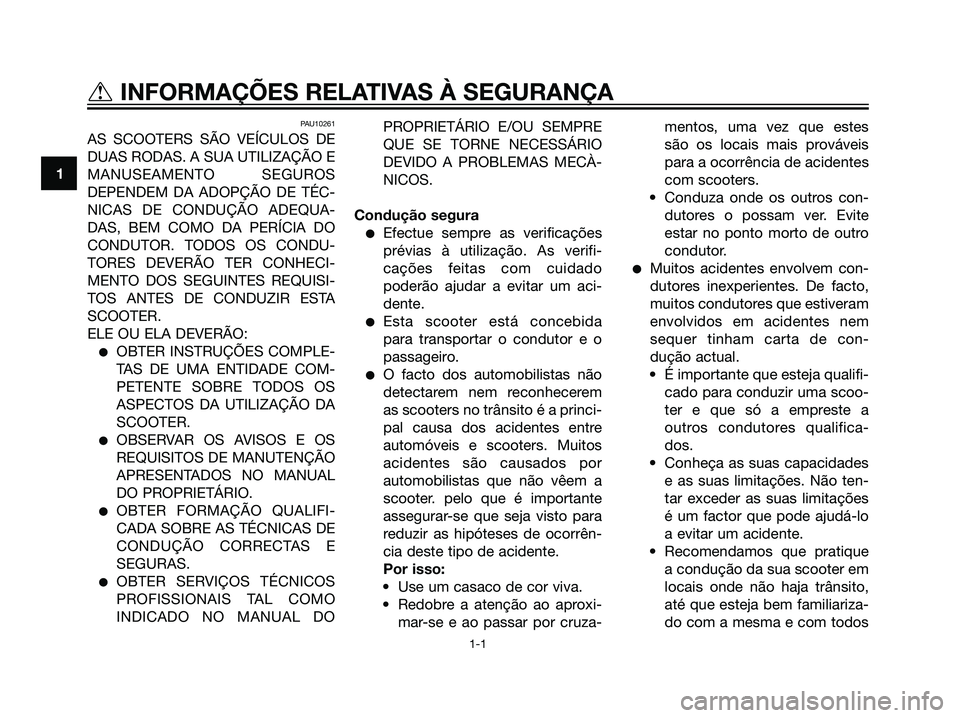 YAMAHA MAJESTY 125 2007  Manual de utilização (in Portuguese) PAU10261
AS SCOOTERS SÃO VEÍCULOS DE
DUAS RODAS. A SUA UTILIZAÇÃO E
MANUSEAMENTO SEGUROS
DEPENDEM DA ADOPÇÃO DE TÉC-
NICAS DE CONDUÇÃO ADEQUA-
DAS, BEM COMO DA PERÍCIA DO
CONDUTOR. TODOS OS 
