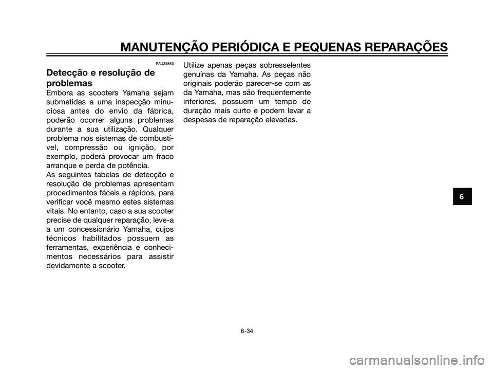 YAMAHA MAJESTY 125 2008  Manual de utilização (in Portuguese) PAU25880
Detecção e resolução de
problemas
Embora as scooters Yamaha sejam
submetidas a uma inspecção minu-
ciosa antes do envio da fábrica,
poderão ocorrer alguns problemas
durante a sua util