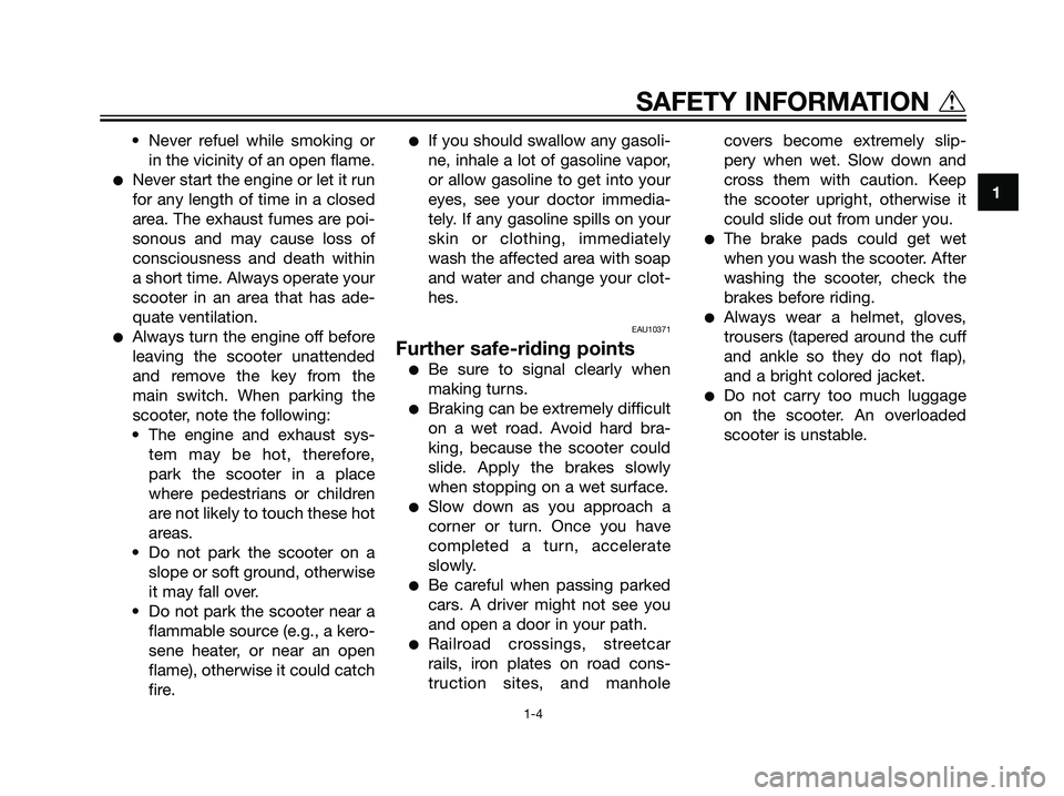 YAMAHA MAJESTY 125 2007  Owners Manual • Never refuel while smoking or
in the vicinity of an open flame.
Never start the engine or let it run
for any length of time in a closed
area. The exhaust fumes are poi-
sonous and may cause loss 