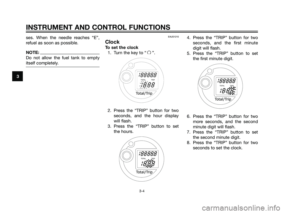 YAMAHA MAJESTY 125 2007  Owners Manual ses. When the needle reaches “E”,
refuel as soon as possible.
NOTE:
Do not allow the fuel tank to empty
itself completely.
EAUS1210
Clock
To set the clock
1. Turn the key to “
f”.
2. Press the