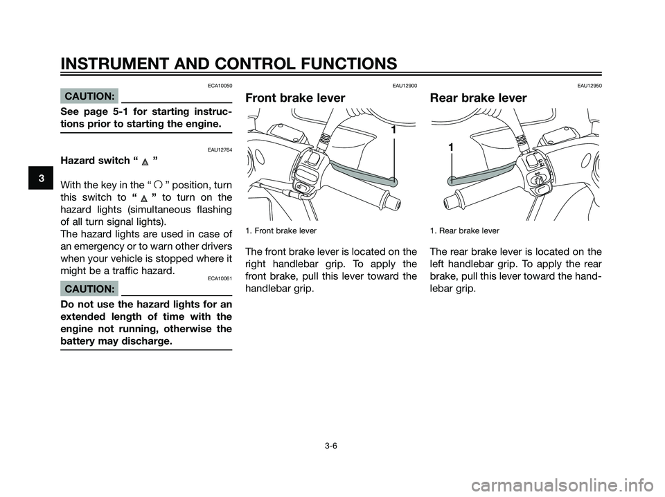 YAMAHA MAJESTY 125 2007  Owners Manual ECA10050
CAUTION:
See page 5-1 for starting instruc-
tions prior to starting the engine.
EAU12764
Hazard switch “ ”
With the key in the “
f” position, turn
this switch to“” to turn on the
