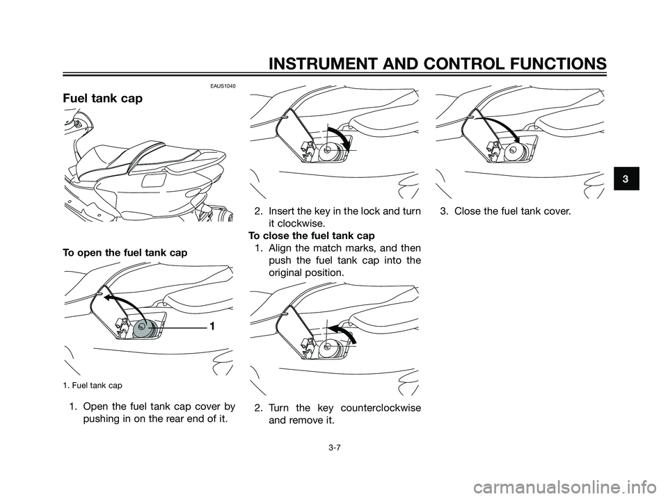 YAMAHA MAJESTY 125 2007  Owners Manual EAUS1040
Fuel tank cap
To open the fuel tank cap
1. Fuel tank cap
1. Open the fuel tank cap cover by
pushing in on the rear end of it.2. Insert the key in the lock and turn
it clockwise.
To close the 