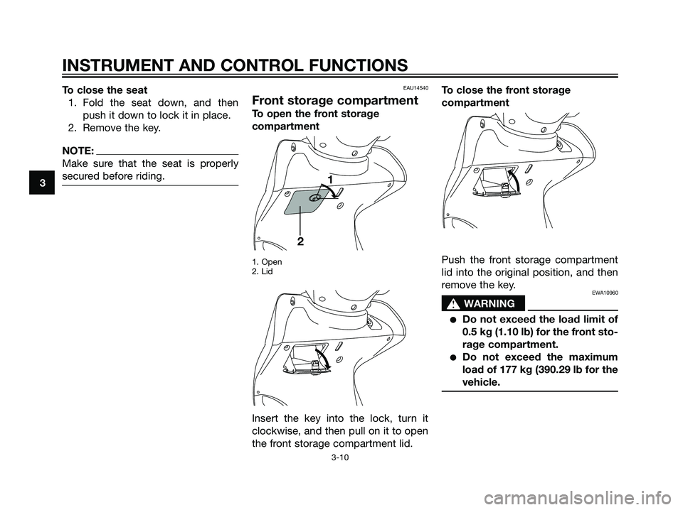 YAMAHA MAJESTY 125 2007  Owners Manual To close the seat
1. Fold the seat down, and then
push it down to lock it in place.
2. Remove the key.
NOTE:
Make sure that the seat is properly
secured before riding.
EAU14540
Front storage compartme
