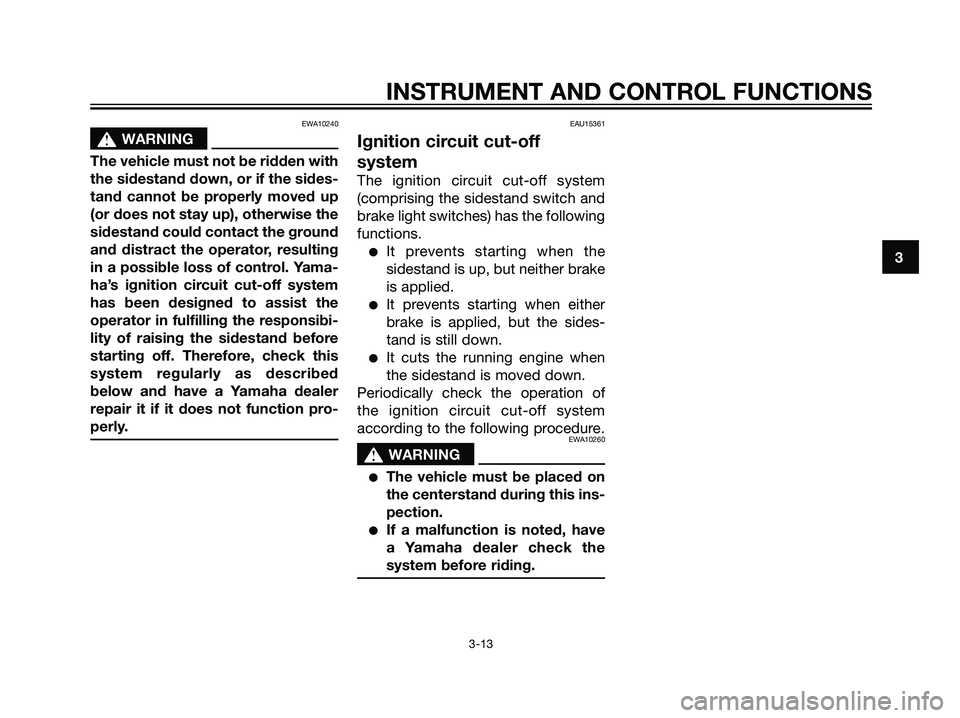 YAMAHA MAJESTY 125 2007  Owners Manual EWA10240
s s
WARNING
The vehicle must not be ridden with
the sidestand down, or if the sides-
tand cannot be properly moved up
(or does not stay up), otherwise the
sidestand could contact the ground
a