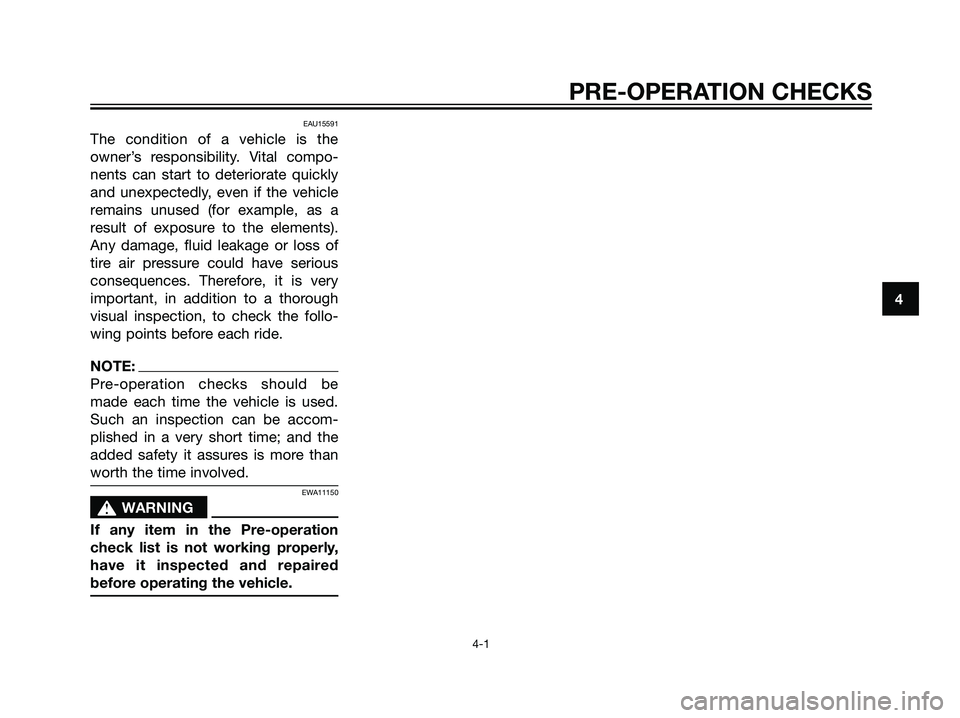 YAMAHA MAJESTY 125 2007  Owners Manual EAU15591
The condition of a vehicle is the
owner’s responsibility. Vital compo-
nents can start to deteriorate quickly
and unexpectedly, even if the vehicle
remains unused (for example, as a
result 