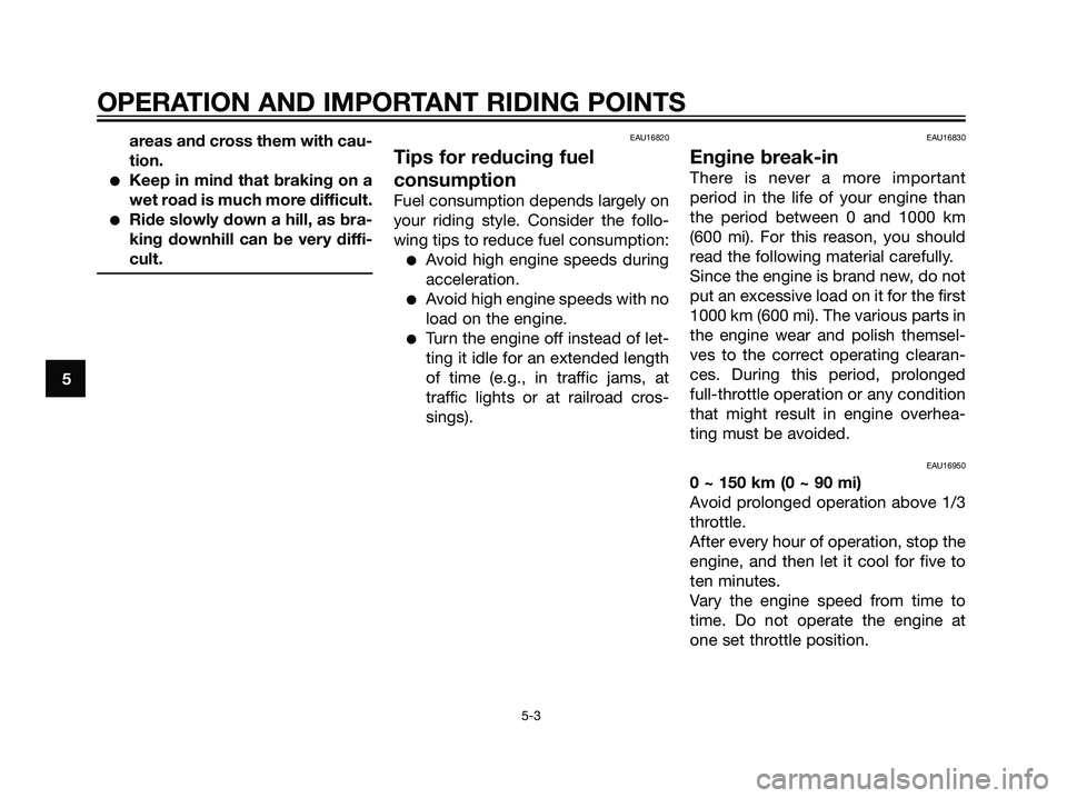 YAMAHA MAJESTY 125 2007  Owners Manual areas and cross them with cau-
tion.
Keep in mind that braking on a
wet road is much more difficult.
Ride slowly down a hill, as bra-
king downhill can be very diffi-
cult.
EAU16820
Tips for reducin