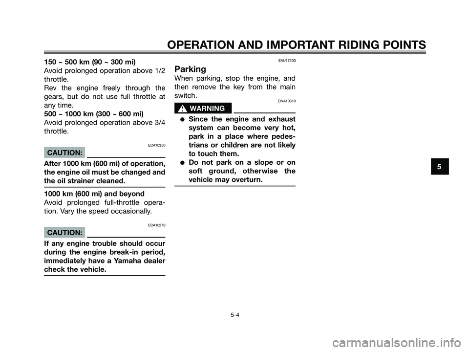 YAMAHA MAJESTY 125 2007  Owners Manual 150 ~ 500 km (90 ~ 300 mi)
Avoid prolonged operation above 1/2
throttle.
Rev the engine freely through the
gears, but do not use full throttle at
any time.
500 ~ 1000 km (300 ~ 600 mi)
Avoid prolonged