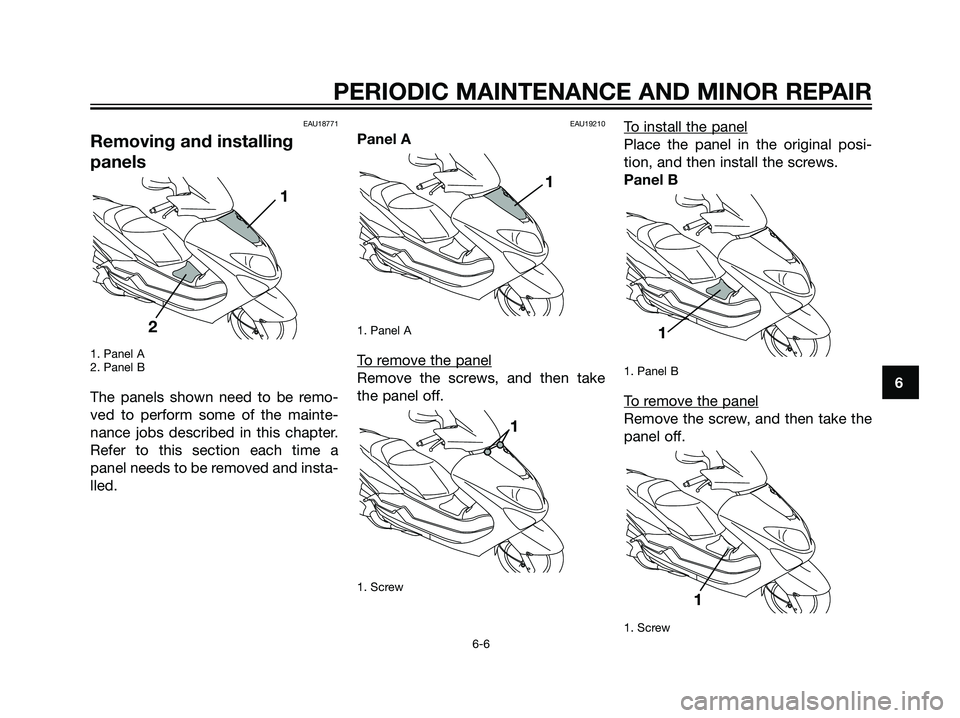 YAMAHA MAJESTY 125 2007 Service Manual EAU18771
Removing and installing
panels
1. Panel A
2. Panel B
The panels shown need to be remo-
ved to perform some of the mainte-
nance jobs described in this chapter.
Refer to this section each time