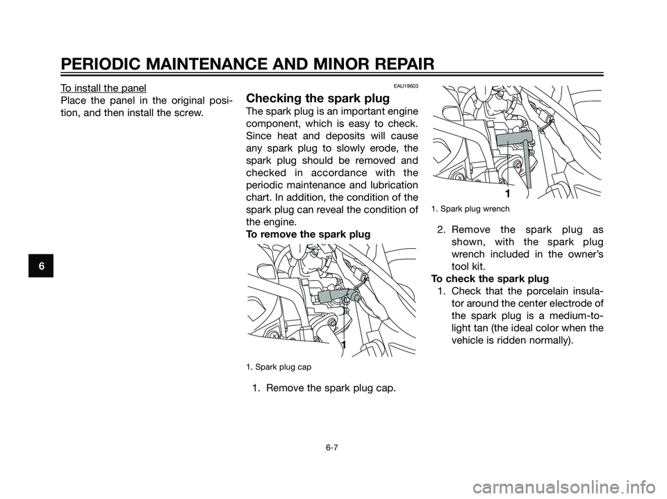 YAMAHA MAJESTY 125 2007  Owners Manual To install the panel
Place the panel in the original posi-
tion, and then install the screw.
EAU19603
Checking the spark plug
The spark plug is an important engine
component, which is easy to check.
S