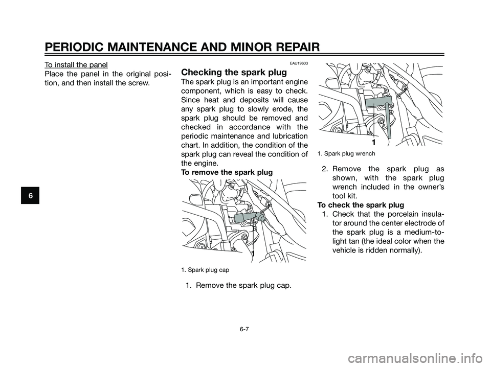 YAMAHA MAJESTY 125 2007 Service Manual To install the panel
Place the panel in the original posi-
tion, and then install the screw.
EAU19603
Checking the spark plug
The spark plug is an important engine
component, which is easy to check.
S