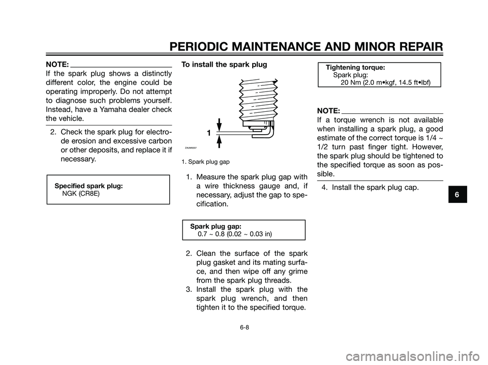 YAMAHA MAJESTY 125 2007 Service Manual NOTE:
If the spark plug shows a distinctly
different color, the engine could be
operating improperly. Do not attempt
to diagnose such problems yourself.
Instead, have a Yamaha dealer check
the vehicle